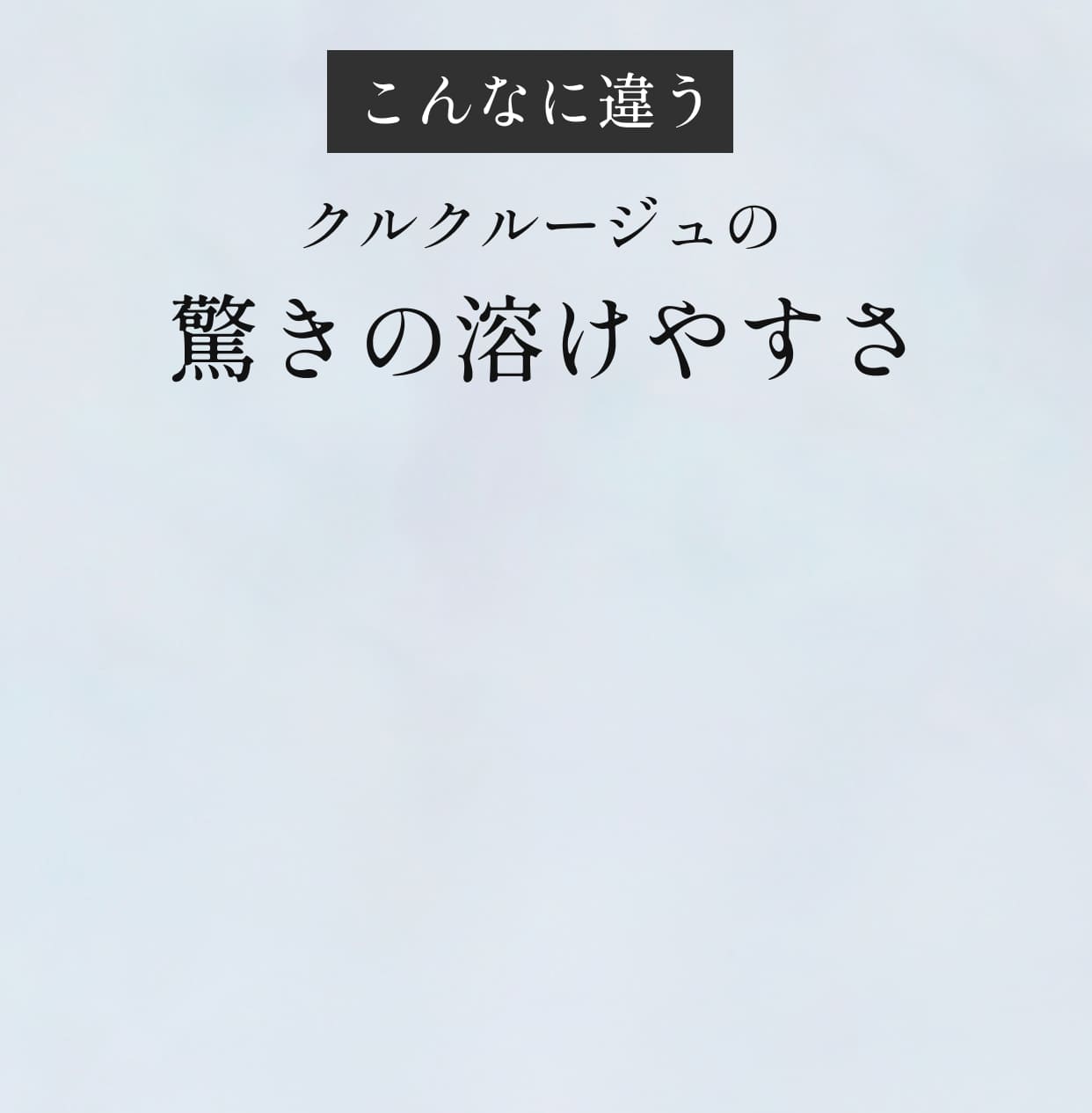 こんなに違うクルクルージュの驚きの溶けやすさ
