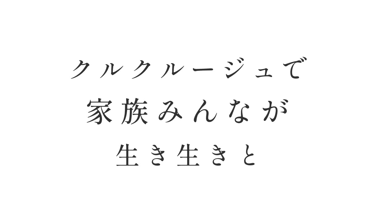クルクルージュで家族みんなが生き生きと