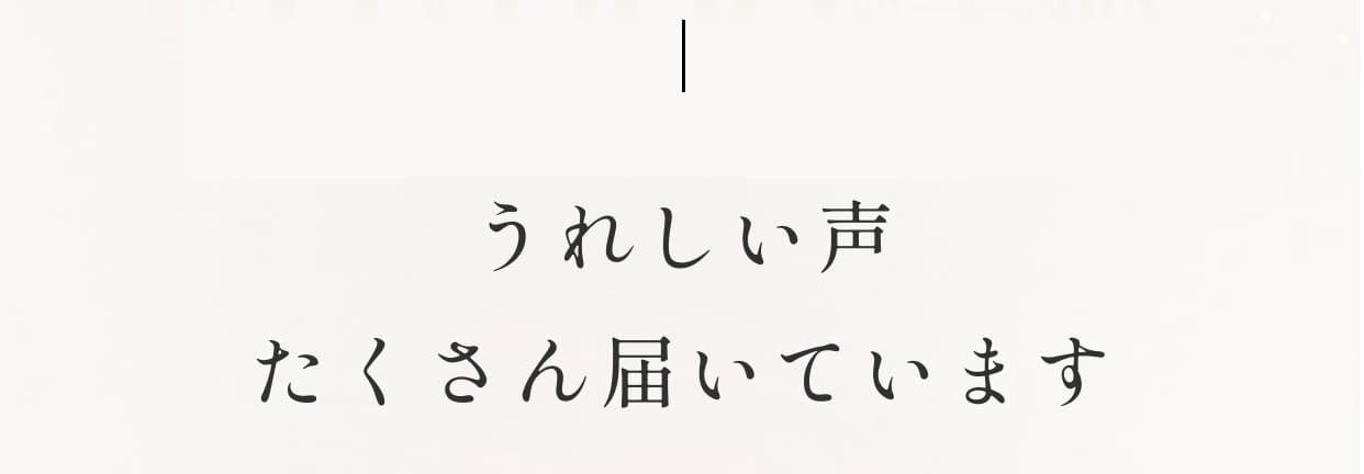 うれしい声たくさん届いています