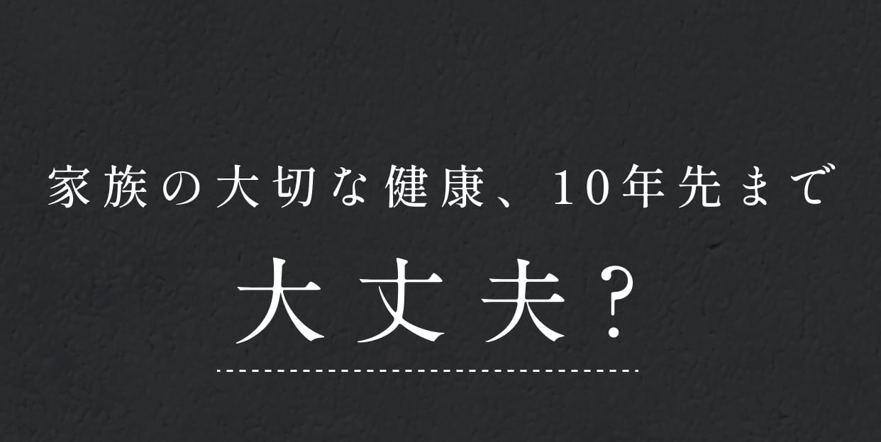 家族の大切な健康、10年先まで大丈夫？